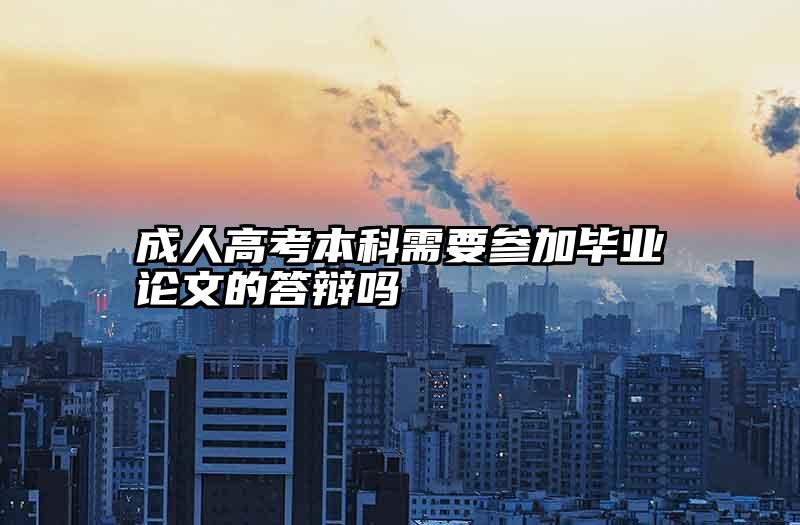 成人高考本科需要参加毕业论文的答辩吗