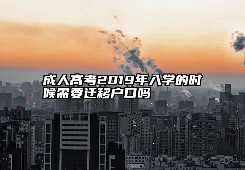 成人高考2019年入学的时候需要迁移户口吗