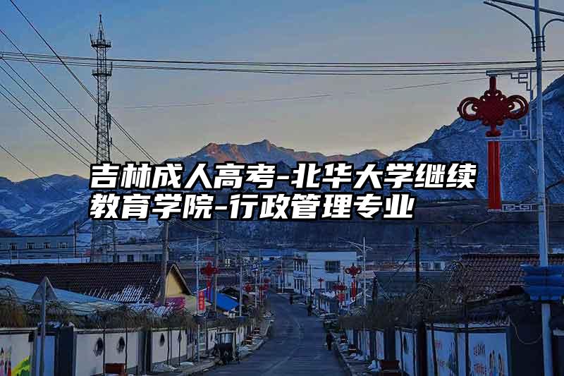 吉林成人高考-北华大学继续教育学院-行政管理专业