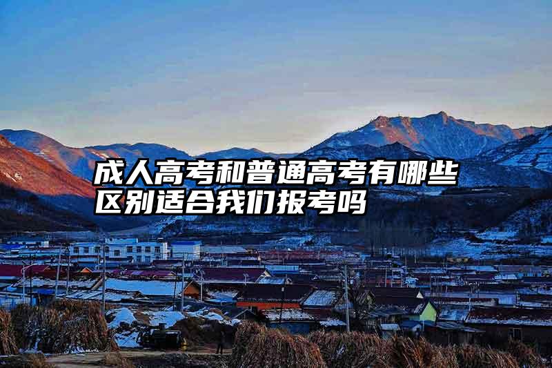 成人高考和普通高考有哪些区别适合我们报考吗