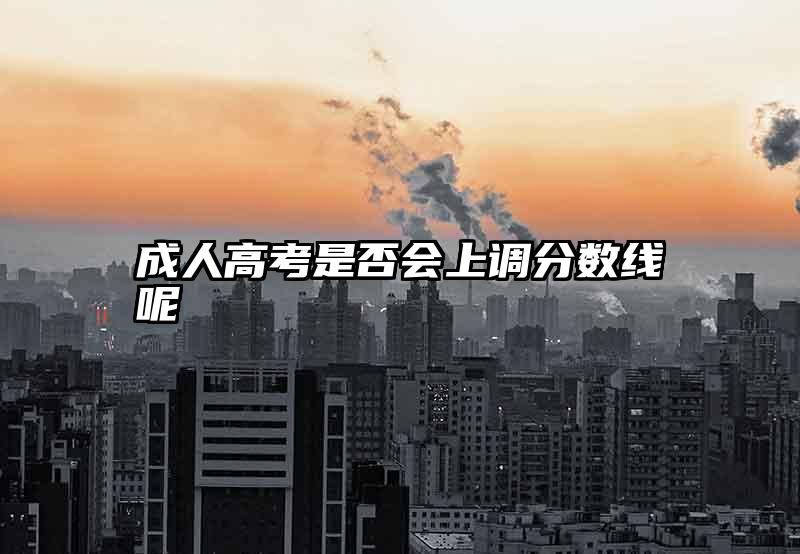 成人高考是否会上调分数线呢