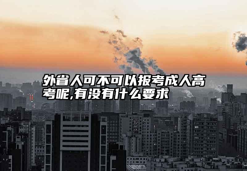 外省人可不可以报考成人高考呢,有没有什么要求