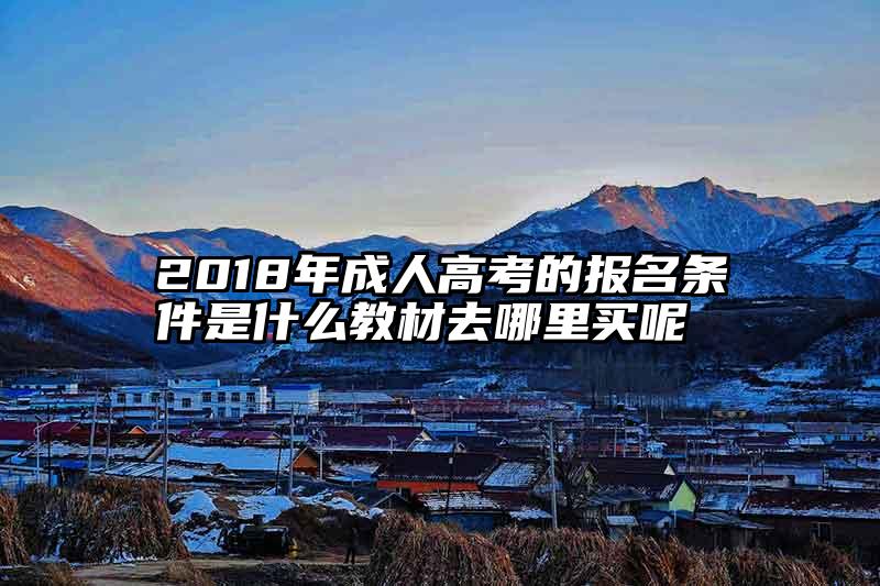 2018年成人高考的报名条件是什么教材去哪里买呢