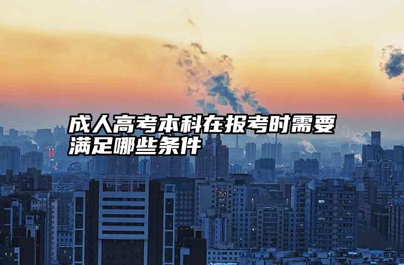 成人高考本科在报考时需要满足哪些条件