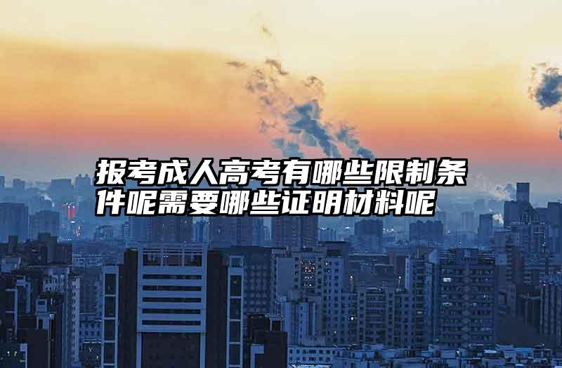 报考成人高考有哪些限制条件呢需要哪些证明材料呢
