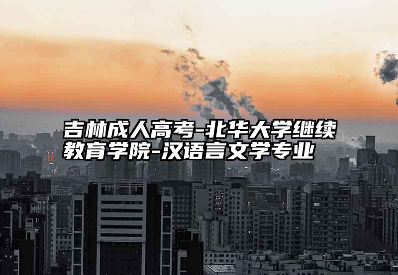 吉林成人高考-北华大学继续教育学院-汉语言文学专业