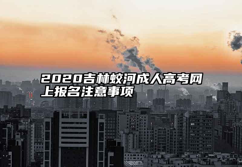 2020吉林蛟河成人高考网上报名注意事项