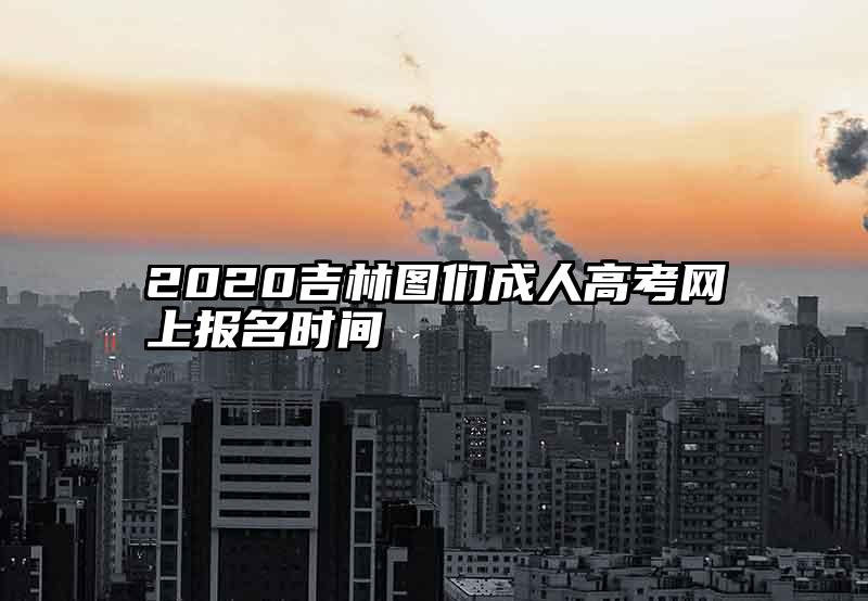 2020吉林图们成人高考网上报名时间