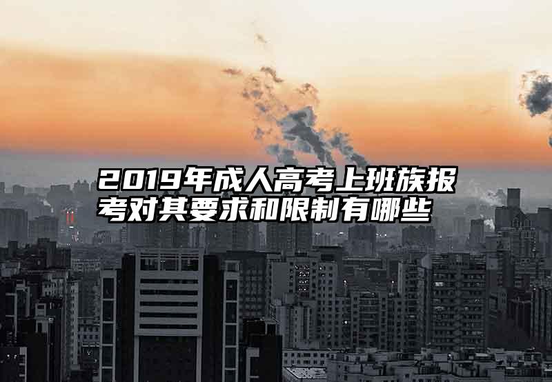 2019年成人高考上班族报考对其要求和限制有哪些