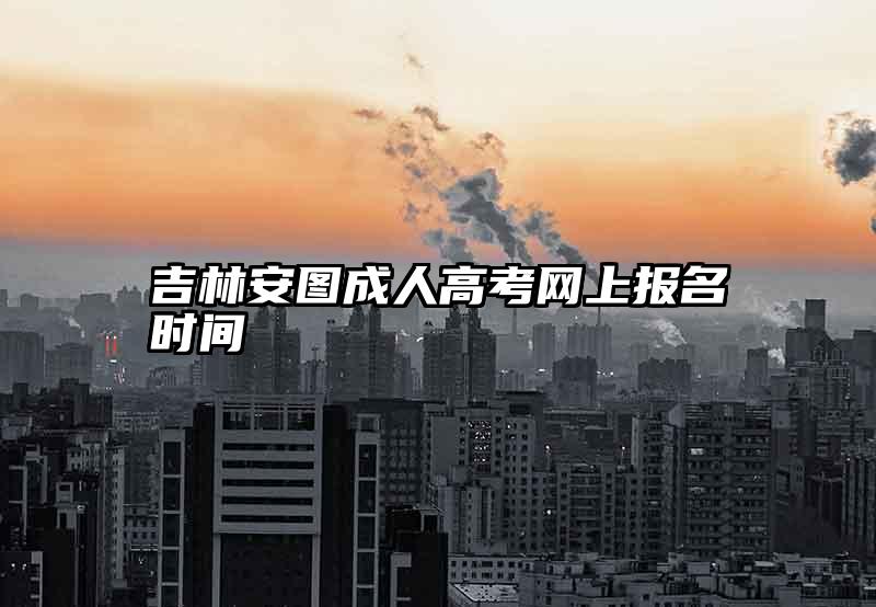 吉林安图成人高考网上报名时间