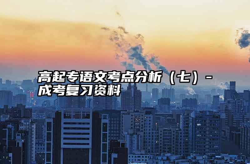 高起专语文考点分析（七）-成考复习资料