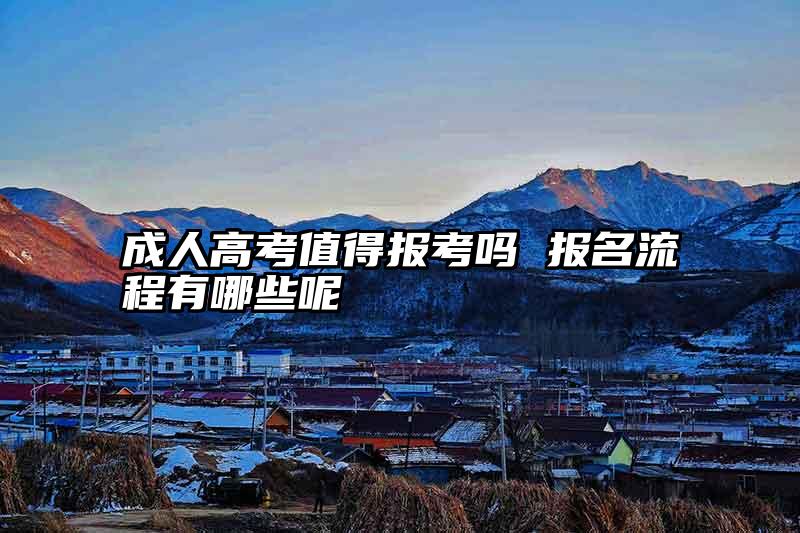成人高考值得报考吗 报名流程有哪些呢