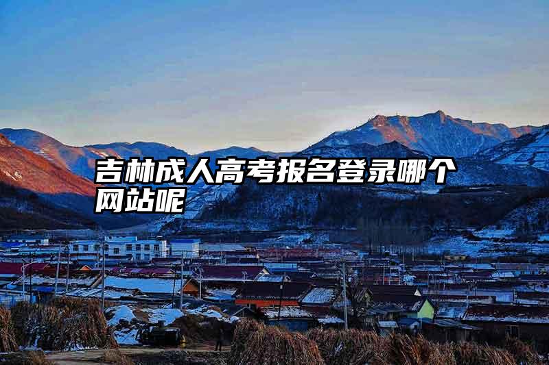 吉林成人高考报名登录哪个网站呢