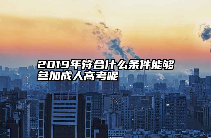 2019年符合什么条件能够参加成人高考呢