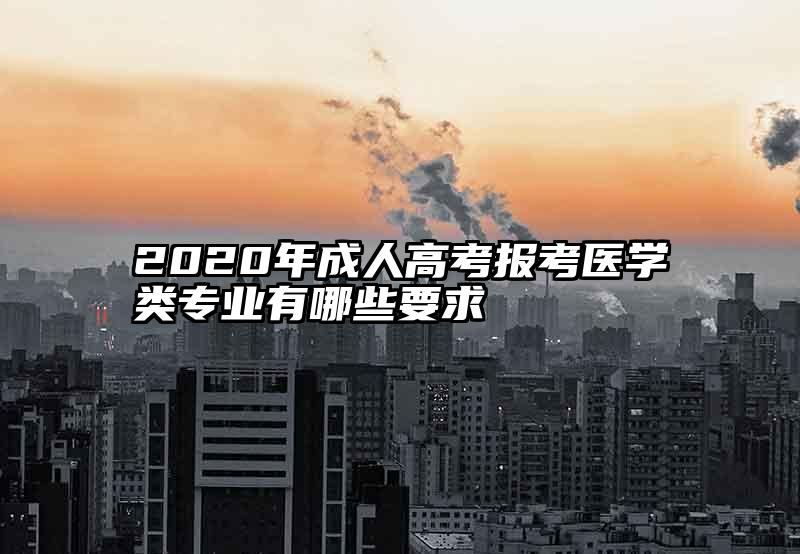 2020年成人高考报考医学类专业有哪些要求