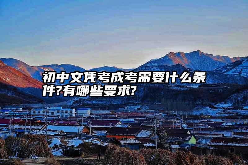 初中文凭考成考需要什么条件?有哪些要求?