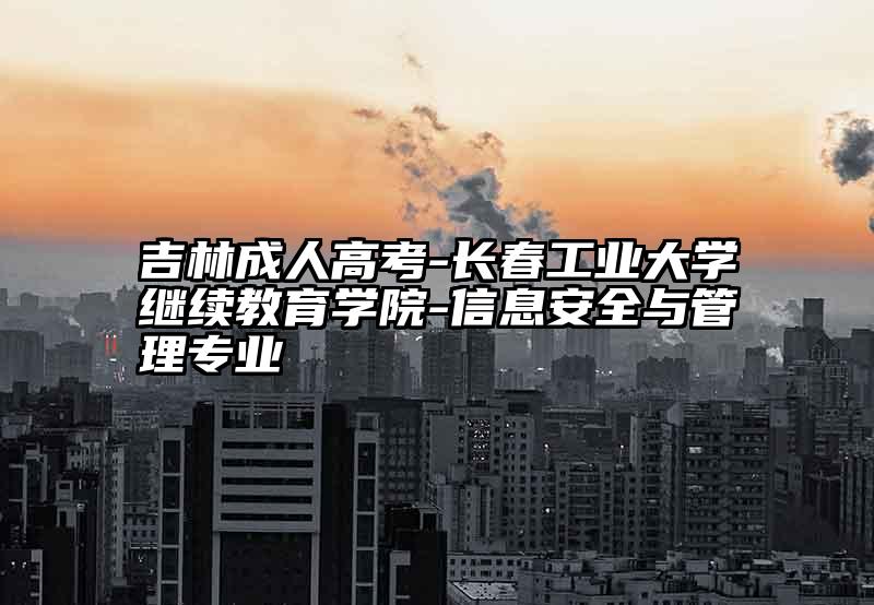 吉林成人高考-长春工业大学继续教育学院-信息安全与管理专业