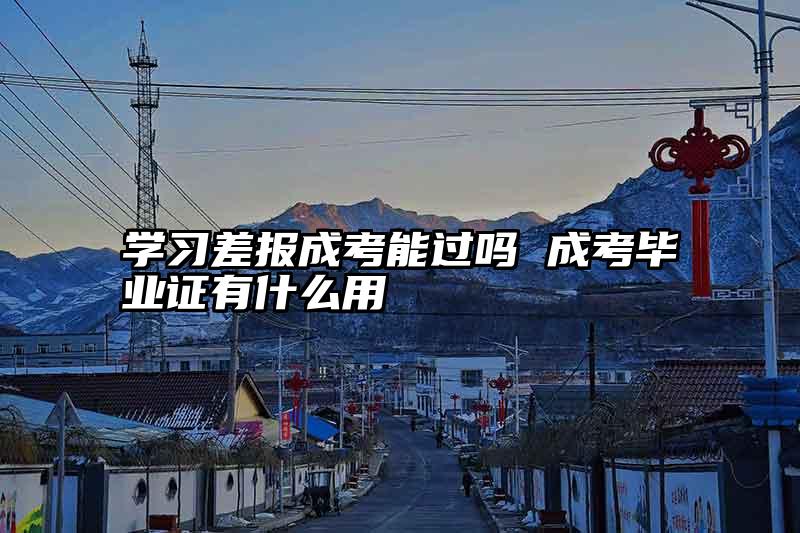 学习差报成考能过吗 成考毕业证有什么用