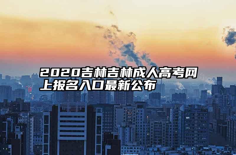 2020吉林吉林成人高考网上报名入口最新公布