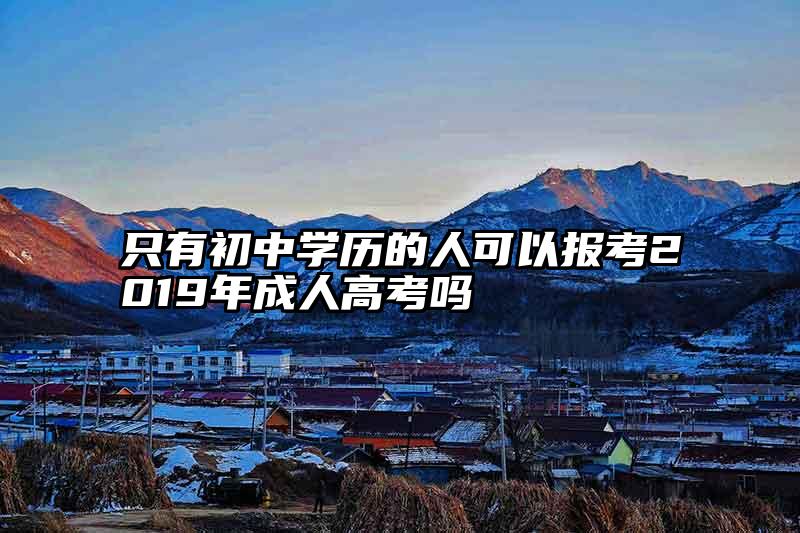 只有初中学历的人可以报考2019年成人高考吗