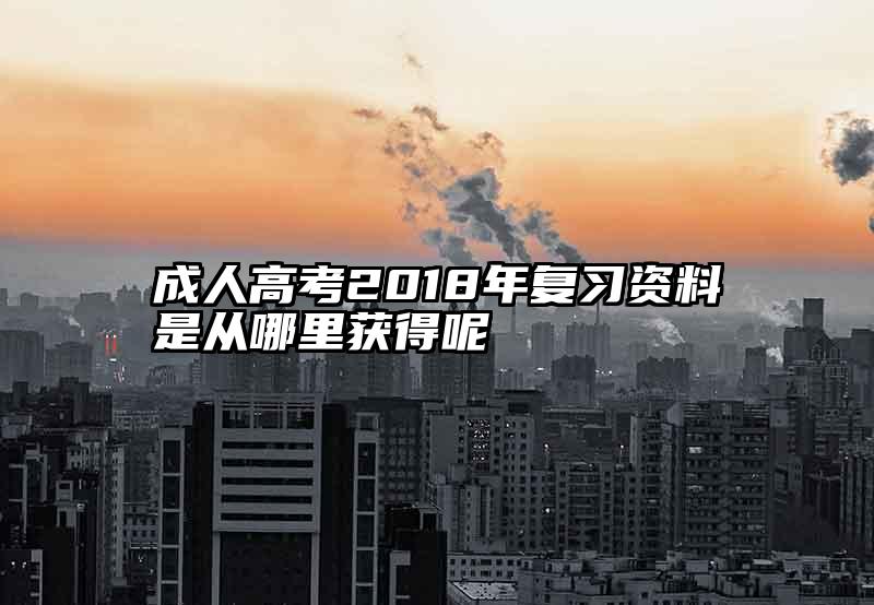 成人高考2018年复习资料是从哪里获得呢