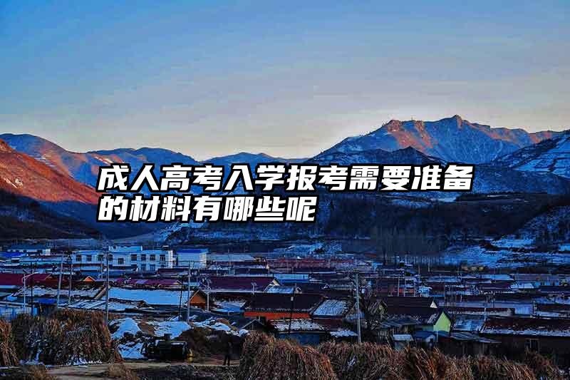 成人高考入学报考需要准备的材料有哪些呢