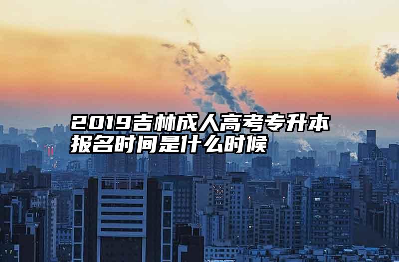 2019吉林成人高考专升本报名时间是什么时候