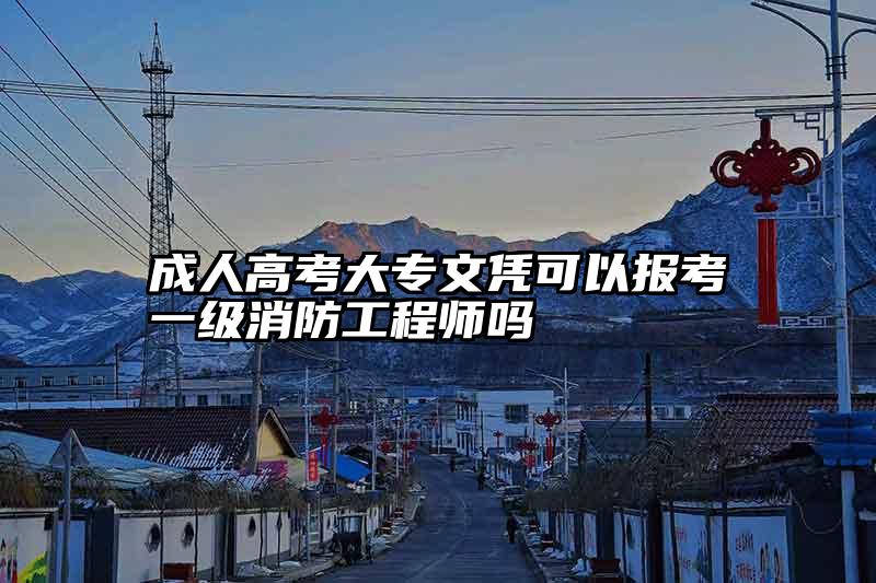 成人高考大专文凭可以报考一级消防工程师吗