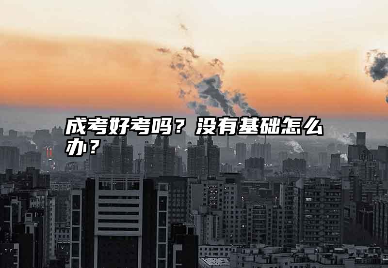 成考好考吗？没有基础怎么办？