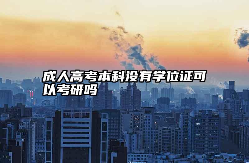 成人高考本科没有学位证可以考研吗