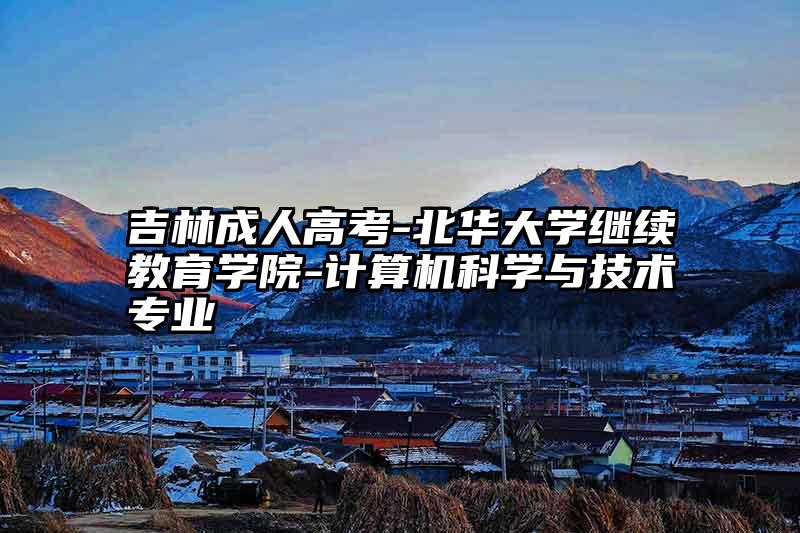 吉林成人高考-北华大学继续教育学院-计算机科学与技术专业