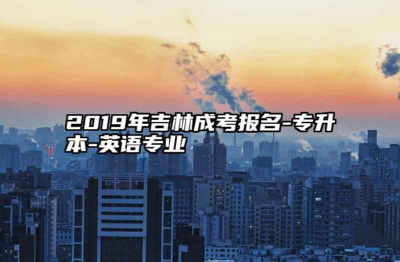 2019年吉林成考报名-专升本-英语专业