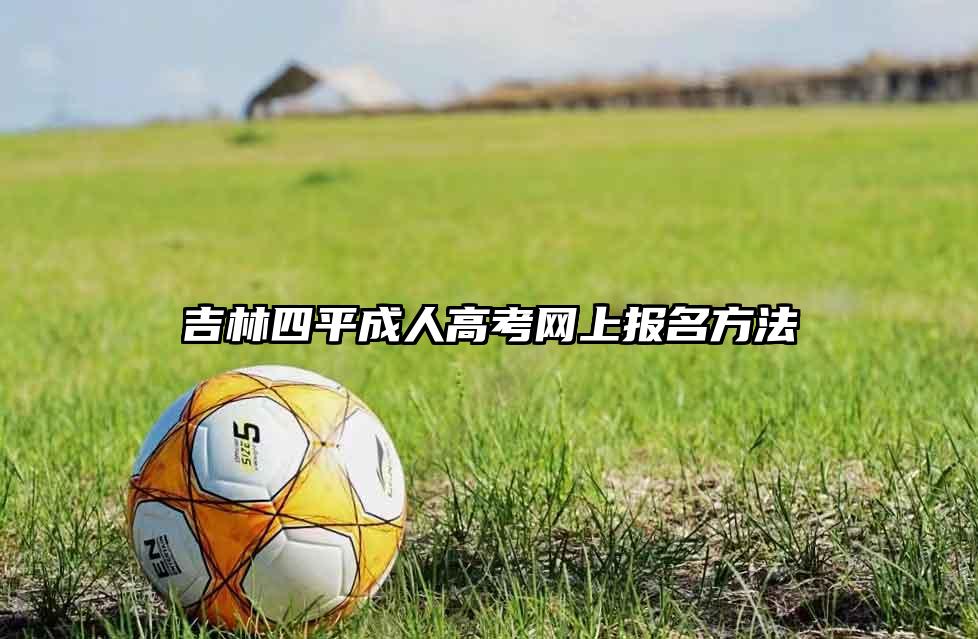 吉林四平成人高考网上报名方法