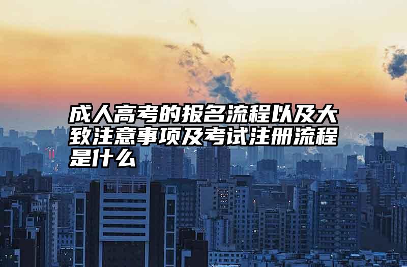 成人高考的报名流程以及大致注意事项及考试注册流程是什么