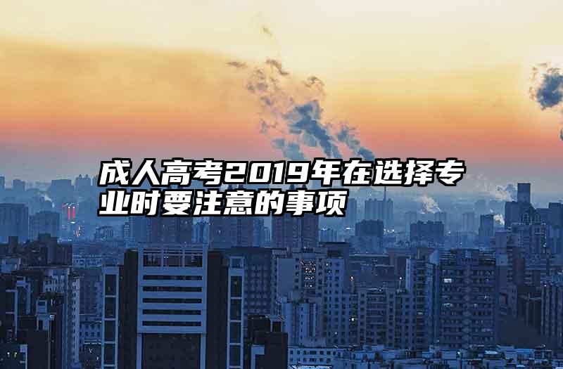 成人高考2019年在选择专业时要注意的事项