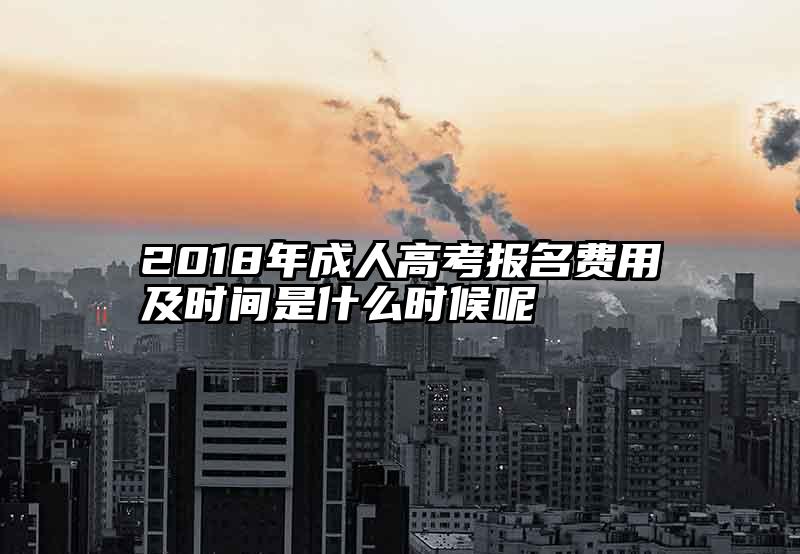2018年成人高考报名费用及时间是什么时候呢