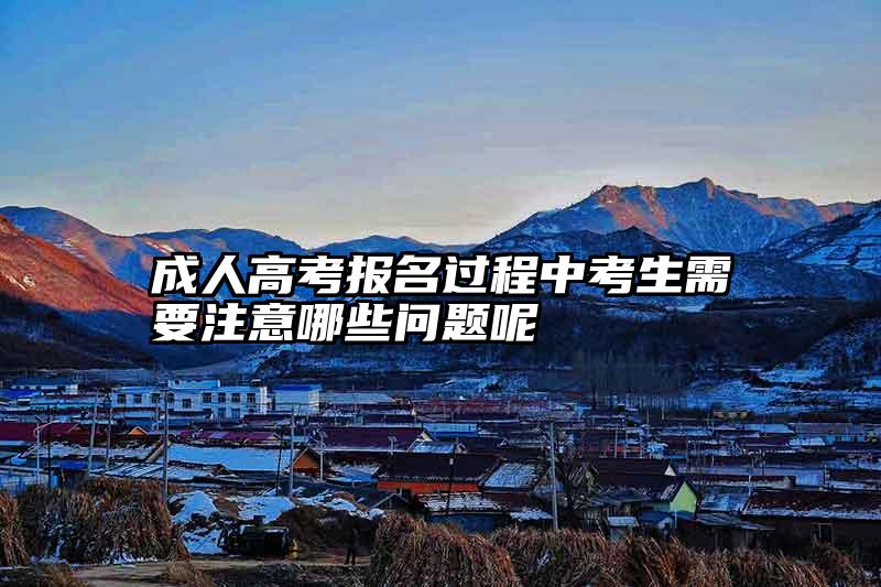 成人高考报名过程中考生需要注意哪些问题呢