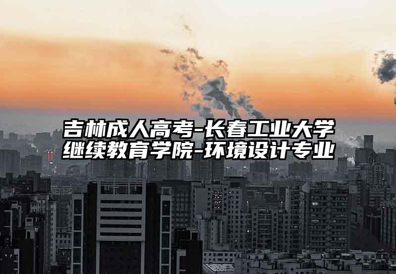 吉林成人高考-长春工业大学继续教育学院-环境设计专业