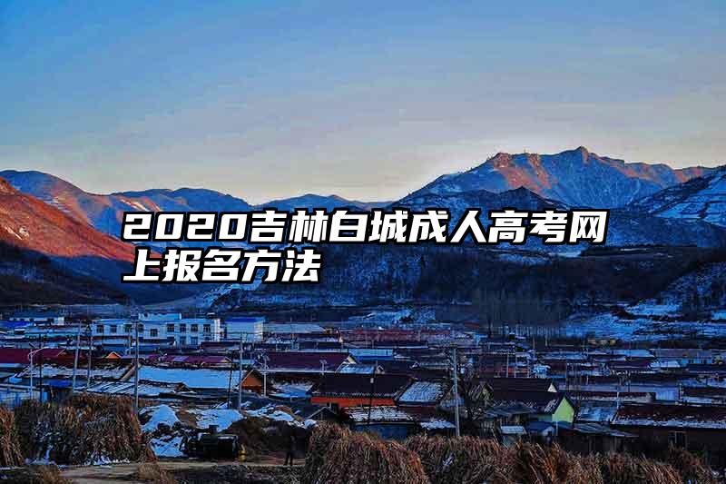 2020吉林白城成人高考网上报名方法