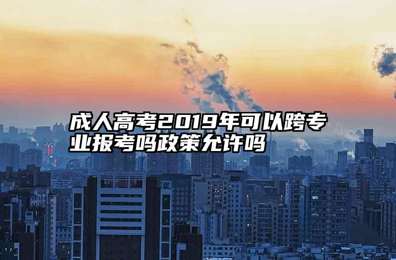 成人高考2019年可以跨专业报考吗政策允许吗