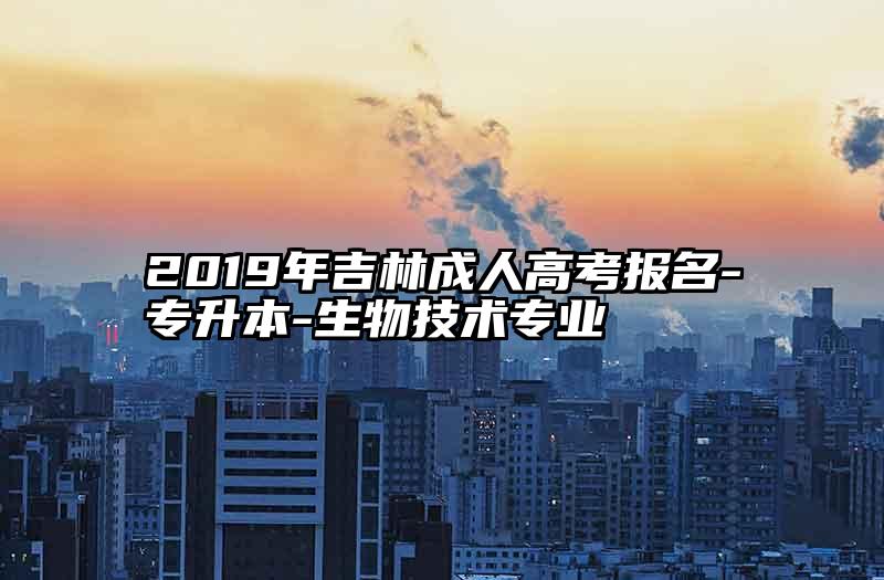 2019年吉林成人高考报名-专升本-生物技术专业