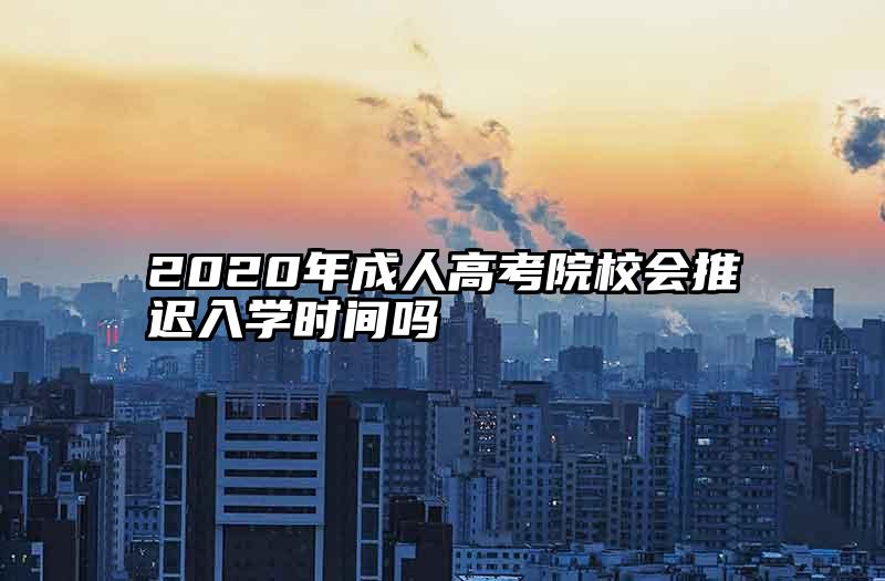 2020年成人高考院校会推迟入学时间吗