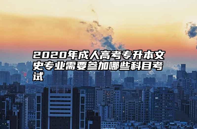 2020年成人高考专升本文史专业需要参加哪些科目考试