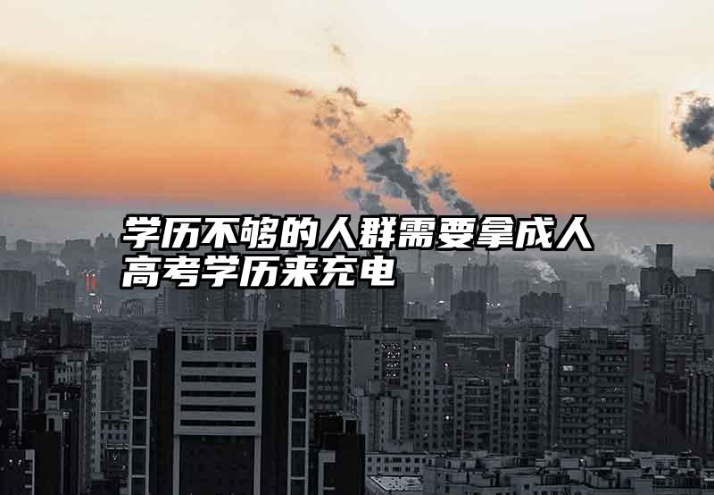 学历不够的人群需要拿成人高考学历来充电