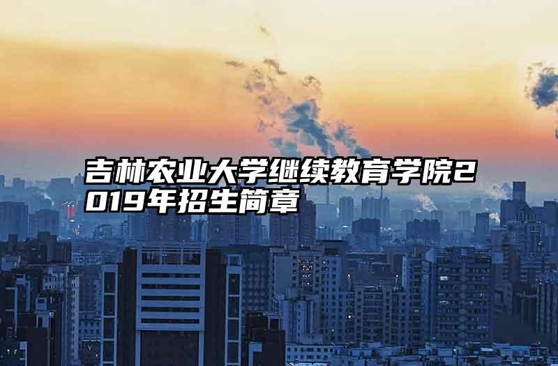 吉林农业大学继续教育学院2019年招生简章