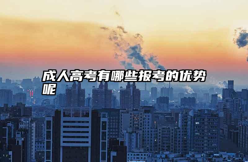 成人高考有哪些报考的优势呢
