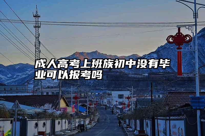 成人高考上班族初中没有毕业可以报考吗