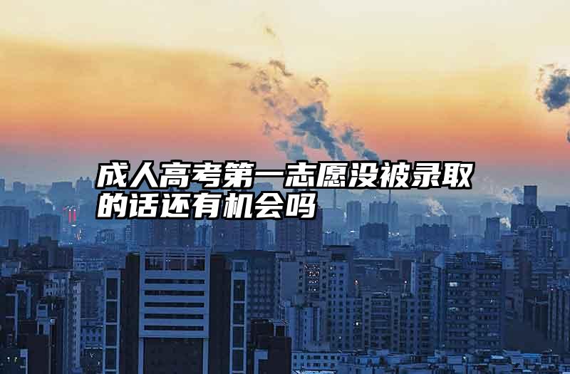 成人高考第一志愿没被录取的话还有机会吗