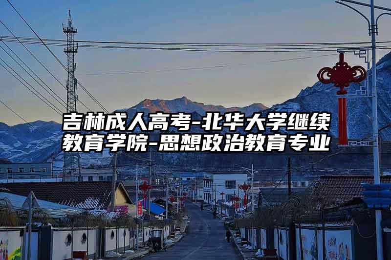 吉林成人高考-北华大学继续教育学院-思想政治教育专业
