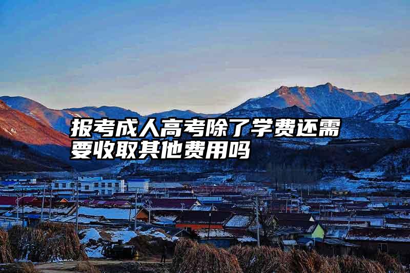 报考成人高考除了学费还需要收取其他费用吗